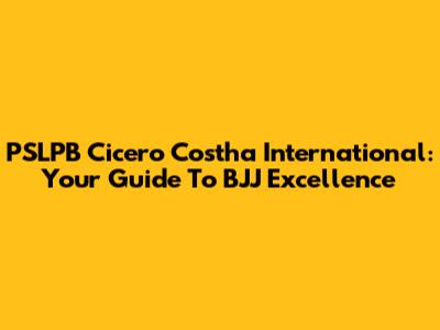 PSLPB Cicero Costha International: Your Guide To BJJ Excellence