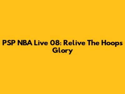 PSP NBA Live 08: Relive The Hoops Glory