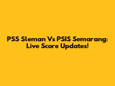 PSS Sleman Vs PSIS Semarang: Live Score Updates!