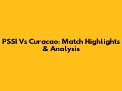 PSSI Vs Curacao: Match Highlights & Analysis