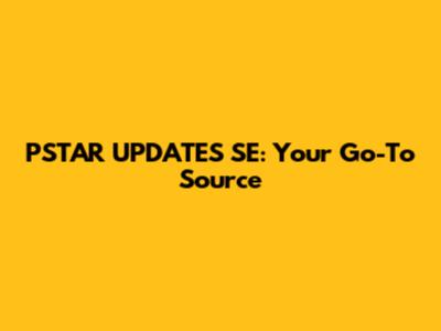 PSTAR UPDATES SE: Your Go-To Source