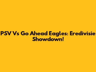PSV Vs Go Ahead Eagles: Eredivisie Showdown!