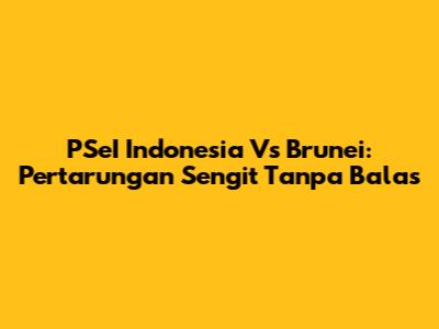 PSeI Indonesia Vs Brunei: Pertarungan Sengit Tanpa Balas