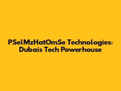 PSelMzHatOmSe Technologies: Dubai's Tech Powerhouse