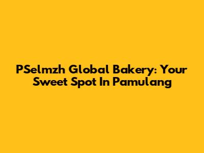 PSelmzh Global Bakery: Your Sweet Spot In Pamulang