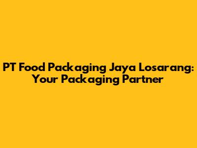 PT Food Packaging Jaya Losarang: Your Packaging Partner