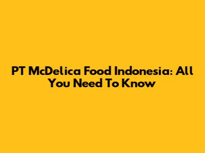 PT McDelica Food Indonesia: All You Need To Know