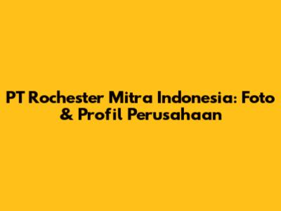 PT Rochester Mitra Indonesia: Foto & Profil Perusahaan