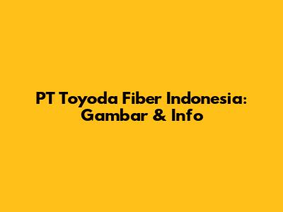 PT Toyoda Fiber Indonesia: Gambar & Info