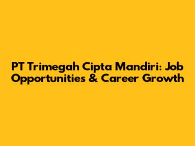PT Trimegah Cipta Mandiri: Job Opportunities & Career Growth