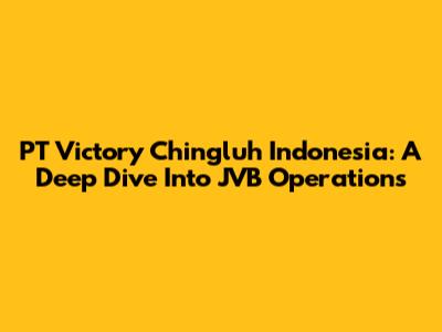 PT Victory Chingluh Indonesia: A Deep Dive Into JVB Operations
