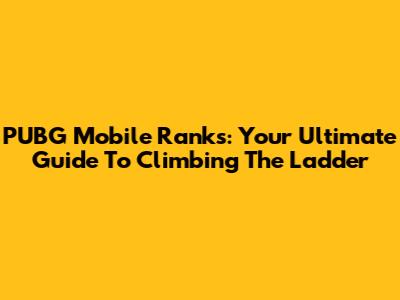 PUBG Mobile Ranks: Your Ultimate Guide To Climbing The Ladder