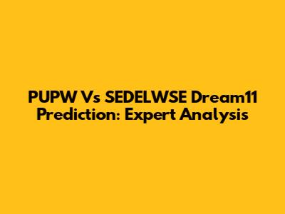 PUPW Vs SEDELWSE Dream11 Prediction: Expert Analysis