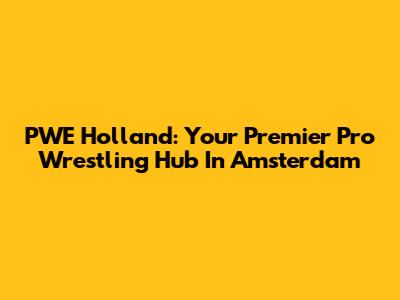 PWE Holland: Your Premier Pro Wrestling Hub In Amsterdam
