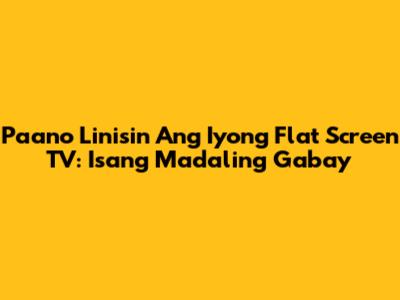 Paano Linisin Ang Iyong Flat Screen TV: Isang Madaling Gabay