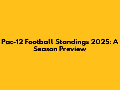 Pac-12 Football Standings 2025: A Season Preview