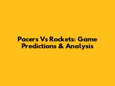 Pacers Vs Rockets: Game Predictions & Analysis