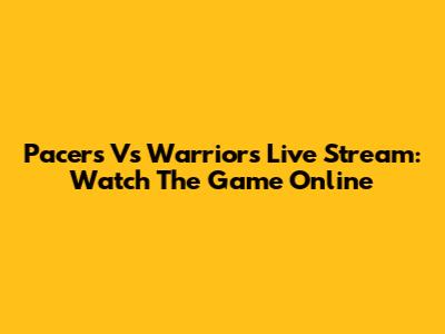 Pacers Vs Warriors Live Stream: Watch The Game Online