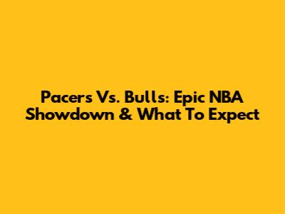 Pacers Vs. Bulls: Epic NBA Showdown & What To Expect