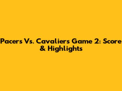 Pacers Vs. Cavaliers Game 2: Score & Highlights