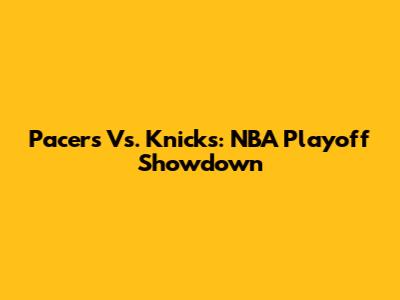 Pacers Vs. Knicks: NBA Playoff Showdown