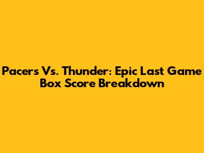 Pacers Vs. Thunder: Epic Last Game Box Score Breakdown