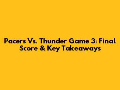 Pacers Vs. Thunder Game 3: Final Score & Key Takeaways