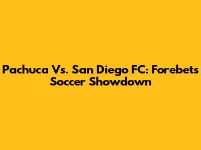 Pachuca Vs. San Diego FC: Forebet's Soccer Showdown