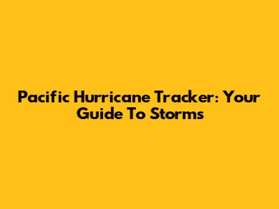 Pacific Hurricane Tracker: Your Guide To Storms