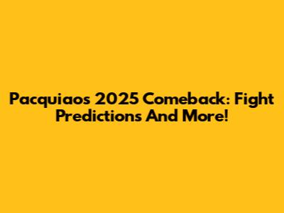 Pacquiao's 2025 Comeback: Fight Predictions And More!