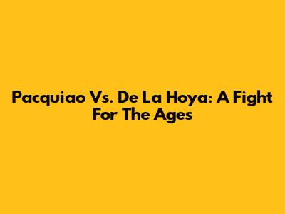 Pacquiao Vs. De La Hoya: A Fight For The Ages