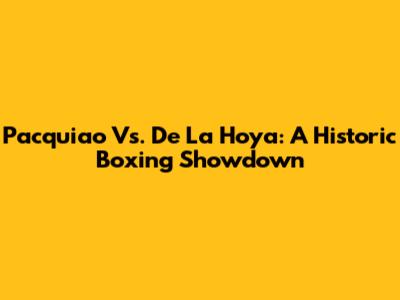 Pacquiao Vs. De La Hoya: A Historic Boxing Showdown