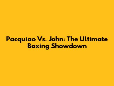 Pacquiao Vs. John: The Ultimate Boxing Showdown