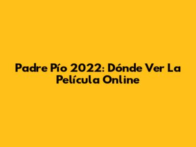 Padre Pío 2022: Dónde Ver La Película Online