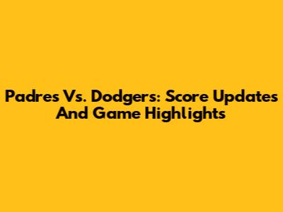 Padres Vs. Dodgers: Score Updates And Game Highlights