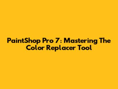 PaintShop Pro 7: Mastering The Color Replacer Tool