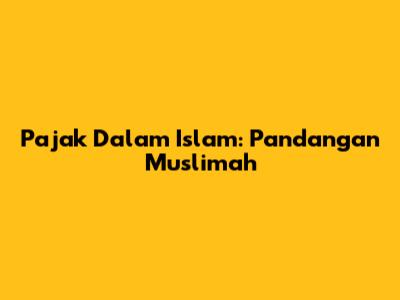 Pajak Dalam Islam: Pandangan Muslimah