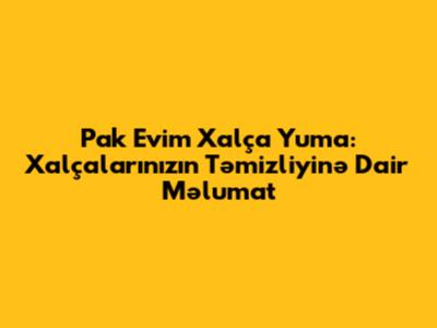 Pak Evim Xalça Yuma: Xalçalarınızın Təmizliyinə Dair Məlumat