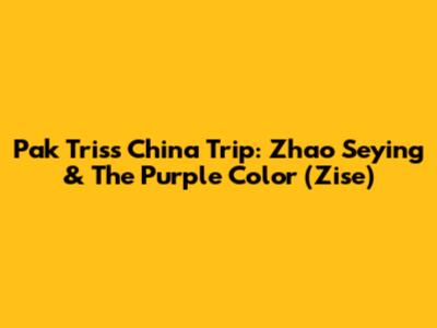 Pak Tris's China Trip: Zhao Seying & The Purple Color (Zise)