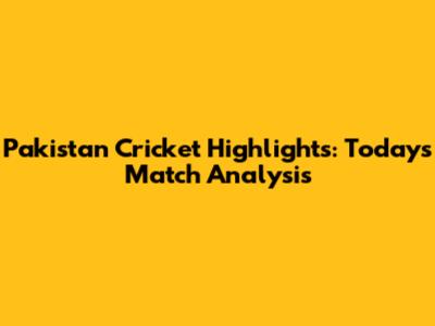 Pakistan Cricket Highlights: Today's Match Analysis