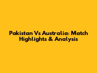 Pakistan Vs Australia: Match Highlights & Analysis