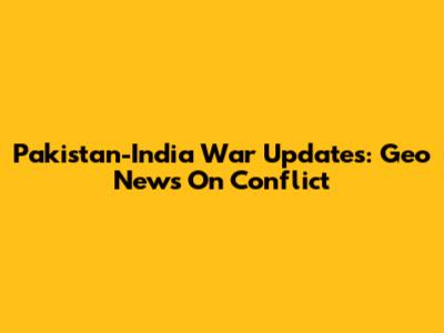 Pakistan-India War Updates: Geo News On Conflict