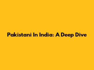 Pakistani In India: A Deep Dive