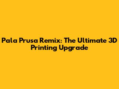 Pala Prusa Remix: The Ultimate 3D Printing Upgrade