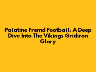 Palatine Fremd Football: A Deep Dive Into The Vikings' Gridiron Glory