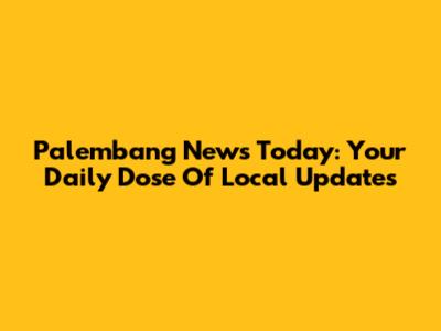 Palembang News Today: Your Daily Dose Of Local Updates