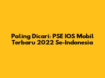 Paling Dicari: PSE IOS Mobil Terbaru 2022 Se-Indonesia
