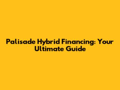 Palisade Hybrid Financing: Your Ultimate Guide