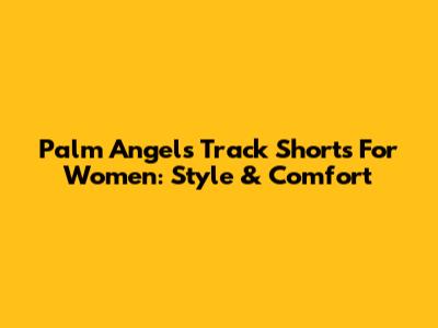 Palm Angels Track Shorts For Women: Style & Comfort