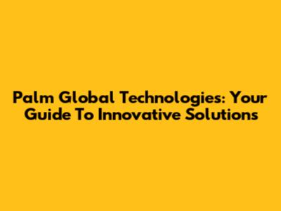 Palm Global Technologies: Your Guide To Innovative Solutions